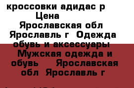 кроссовки адидас р.44 › Цена ­ 2 600 - Ярославская обл., Ярославль г. Одежда, обувь и аксессуары » Мужская одежда и обувь   . Ярославская обл.,Ярославль г.